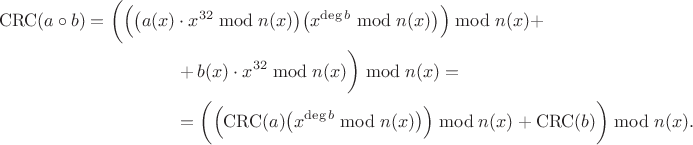 $$\begin{align}\mathrm{CRC}(a\circ b)=\bigg(\Big(\big(a(x)&\cdot x^{32}\bmod n(x)\big)\big(x^{\deg b}\bmod n(x)\big)\Big)\bmod n(x)+\\&+b(x)\cdot x^{32}\bmod n(x)\bigg)\bmod n(x)=\\&=\bigg(\Big(\mathrm{CRC}(a)\big(x^{\deg b}\bmod n(x)\big)\Big)\bmod n(x)+\mathrm{CRC}(b)\bigg)\bmod n(x).\end{align}$$