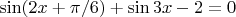 $\sin(2x + \pi/6) + \sin3x -2 = 0$