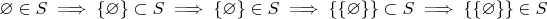 $\varnothing \in S \implies \{\varnothing\} \subset S \implies \{\varnothing\} \in S \implies \{\{\varnothing\}\} \subset S \implies \{\{\varnothing\}\} \in S$