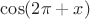 $\cos (2\pi + x)$