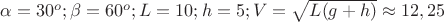 $\alpha=30^o;\beta=60^o;L=10;h=5;V=\sqrt{L(g+h)}\approx 12,25$