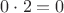 $0 \cdot 2 = 0$