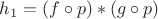 $h_1=(f\circ p)\ast(g\circ p)$