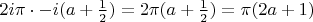 $2i\pi\cdot -i(a+\frac{1}{2})=2\pi(a+\frac{1}{2})=\pi(2a+1)$