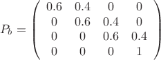 $$\[P_{b} = \left( {\begin{array}{*{20}{c}}
   {0.6} & {0.4} & 0 & 0  \\
   0 & {0.6} & {0.4} & 0  \\
   0 & 0 & {0.6} & {0.4}  \\
   0 & 0 & 0 & 1  \\
\end{array}} \right)\]$$