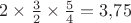 $2\times\frac 32\times\frac 54=3{,}75$