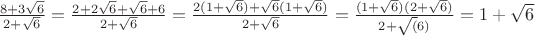 $\frac{8+3\sqrt{6}}{2+\sqrt{6}}=\frac{2+2\sqrt{6}+\sqrt{6}+6}{2+\sqrt{6}}=\frac{2(1+\sqrt{6})+\sqrt{6}(1+\sqrt{6})}{2+\sqrt{6}}=\frac{(1+\sqrt{6})(2+\sqrt{6})}{2+\sqrt(6)}=1+\sqrt{6}$