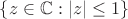 $\{z\in \mathbb{C}: |z|\leq 1\}$