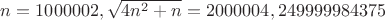 $n=1000002, \sqrt{4n^2+n}=2 000 004,249999984375$