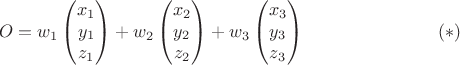 $$
O=w_1\begin{pmatrix} x_1\\y_1\\z_1\end{pmatrix}
+w_2\begin{pmatrix} x_2\\y_2\\z_2\end{pmatrix}
+w_3\begin{pmatrix} x_3\\y_3\\z_3\end{pmatrix}\eqno(*)$$
