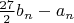 $\frac{27}{2} b_n-a_n$