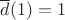 $\overline{d}(1) = 1$