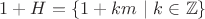 $1+H=\{1+km \ | \ k\in \mathbb Z\}$