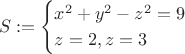 $$
S:=\begin{cases}
x^2+y^2-z^2=9\\
z=2, z=3\\
\end{cases}
$$