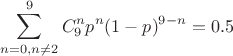 $$\sum\limits_{n=0, n\ne2}^{9}C_9^n p^n (1-p)^{9-n} = 0.5$$