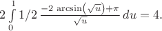 $2 \int\limits_0^1 1/2\,\frac {-2\,\arcsin \left( \sqrt{u} \right) +\pi}{\sqrt{u}}\,du = 4.$