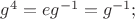 $g^{4}=eg^{-1}=g^{-1};$