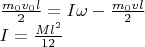 \[
\begin{array}{l}
 \frac{{m_0 v_0 l}}{2} = I\omega  - \frac{{m_0 vl}}{2} \\ 
 I = \frac{{Ml^2 }}{{12}} \\ 
 \end{array}
\]