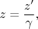 $$z = \frac{z'}{\gamma}, \quad