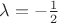 $\lambda=-\frac{1}{2} $ $\lambda=-\frac{1}{2} $