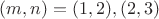 $(m,n)=(1,2),(2,3)$