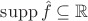 $\mathrm{supp}\,\hat f \subseteq \mathbb R$