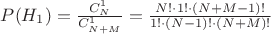 $P(H_1)=\frac{C_N^1}{C_{N+M}^1}=\frac{N! \cdot 1! \cdot (N+M-1)!}{1! \cdot (N-1)! \cdot (N+M)!}$