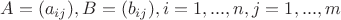 $A=(a_{ij}), B=(b_{ij}), i=1,...,n, j=1,...,m$ $A=(a_{ij}), B=(b_{ij}), i=1,...,n, j=1,...,m$