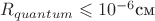$R_{quantum}\leqslant 10^{-6} \text {см}$