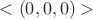 $<(0,0,0)>$