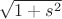 $\sqrt{1+s^2}$ $\sqrt{1+s^2}$