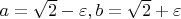 $a=\sqrt{2}-\varepsilon , b=\sqrt{2}+\varepsilon $