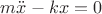 $ m \ddot{x} -kx=0 $