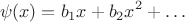 $$\psi(x) = b_1 x + b_2 x^2 + \ldots$$ $$\psi(x) = b_1 x + b_2 x^2 + \ldots$$