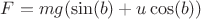 $F = mg(\sin(b) + u\cos(b))$