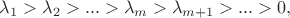 $\lambda _1  > \lambda _2  > ... > \lambda _m  > \lambda _{m + 1}  > ... > 0,$