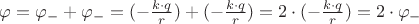 $\varphi = \varphi_- + \varphi_- = (- \frac {k \cdot q}{r}) + (-\frac {k \cdot q}{r}) = 2 \cdot (-\frac {k \cdot q}{r}) = 2 \cdot \varphi_-$