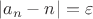 $$\left|{{a}_{n}-n}^{} \right|=\varepsilon$$