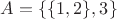 $A=\{\{1,2\},3\}$