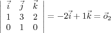 $\left|\begin{array}{ccc} \vec{i}&\vec{j}&\vec{k}\\
1&3&2\\
0&1&0
\end{array}\right|
=-2\vec{i}+1\vec{k}=\vec o_2$