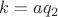 $k=aq_2$