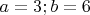 $a=3; b=6$