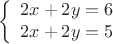 $$\left\{
\begin{array}{rcl}
2x+2y=6 \\
2x+2y=5 \\
\end{array}
\right.$$
