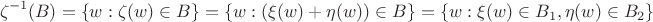 $$\zeta^{-1}(B) = \left\lbrace w: \zeta(w) \in B \right\rbrace = \left\lbrace w: (\xi(w) + \eta(w)) \in B \right\rbrace = \left\lbrace w: \xi(w) \in B_1, \eta(w) \in B_2\right\rbrace$$ $$\zeta^{-1}(B) = \left\lbrace w: \zeta(w) \in B \right\rbrace = \left\lbrace w: (\xi(w) + \eta(w)) \in B \right\rbrace = \left\lbrace w: \xi(w) \in B_1, \eta(w) \in B_2\right\rbrace$$