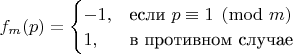$\displaystyle f_{m}(p)=\begin{cases}
-1,&\text{если $p\equiv1\pmod{m}$}\\
1, &\text{в противном случае}\\
\end{cases}$