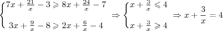 $$\Bigg\{\begin{matrix}7x+\frac{21}{x}-3\geqslant 8x+\frac{24}{x}-7\\  \\ 3x+\frac{9}{x}-8 \geqslant 2x+\frac{6}{x}-4 \end{matrix} \ \Rightarrow \Bigg\{\begin{matrix}x+\frac{3}{x}\leqslant 4\\  \\ x+\frac{3}{x}\geqslant 4\end{matrix} \ \Rightarrow x+\dfrac{3}{x}=4$$