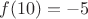 $f(10)=-5$
