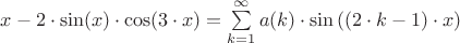 $ \[
x - 2 \cdot \sin (x) \cdot \cos (3 \cdot x) = \sum\limits_{k = 1}^\infty  {a(k) \cdot \sin \left( {\left( {2 \cdot k - 1} \right) \cdot x} \right)} 
\]
$