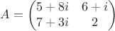 $$A=\begin{pmatrix}
5+8i & 6+i \\ 
7+3i & 2
\end{pmatrix}$$