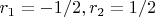 $r_1=-1/2, r_2=1/2$